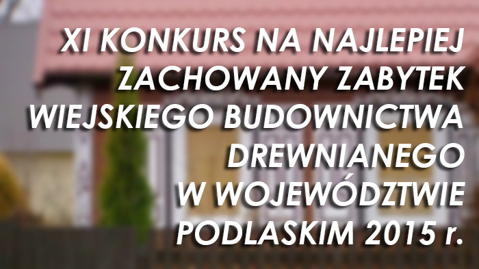 XI Konkurs na Najlepiej Zachowany Zabytek Wiejskiego Budownictwa Drewnianego